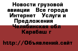 Новости грузовой авиации - Все города Интернет » Услуги и Предложения   . Челябинская обл.,Карабаш г.
